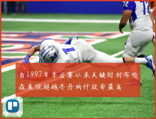 自1997年季后赛以来关键时刻布伦森表现超越乔丹纳什效率最高