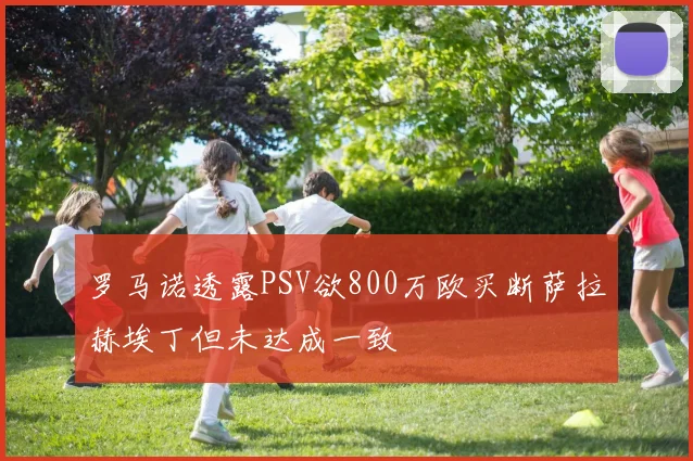 罗马诺透露PSV欲800万欧买断萨拉赫埃丁但未达成一致
