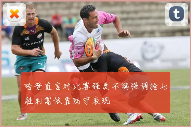 哈登直言对比赛强度不满强调抢七胜利需依靠防守表现