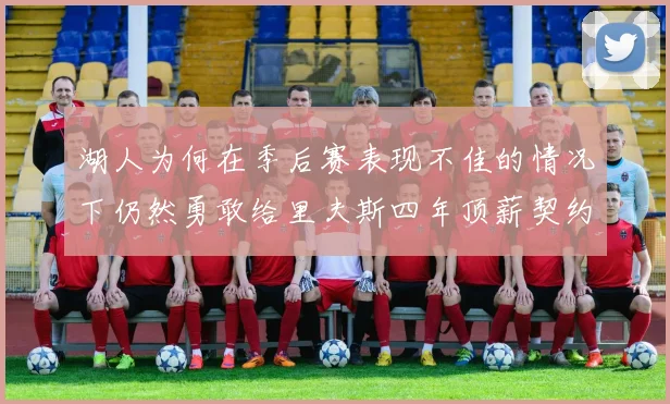 湖人为何在季后赛表现不佳的情况下仍然勇敢给里夫斯四年顶薪契约