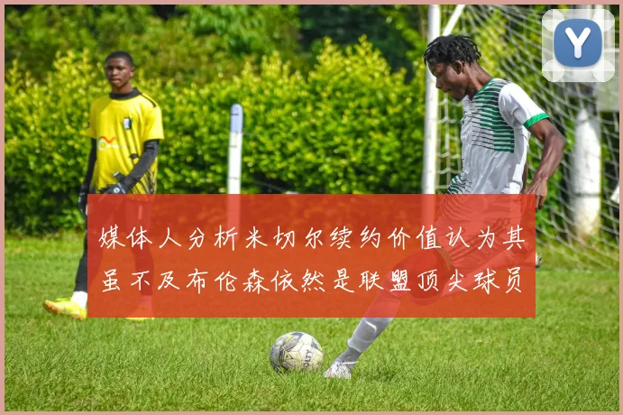 媒体人分析米切尔续约价值认为其虽不及布伦森依然是联盟顶尖球员