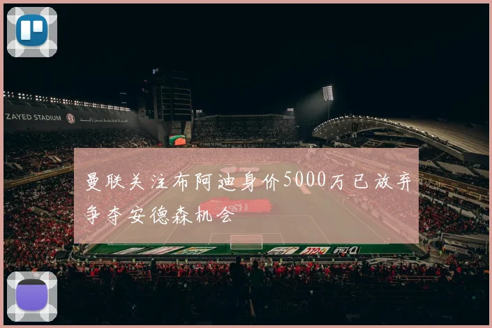 曼联关注布阿迪身价5000万已放弃争夺安德森机会