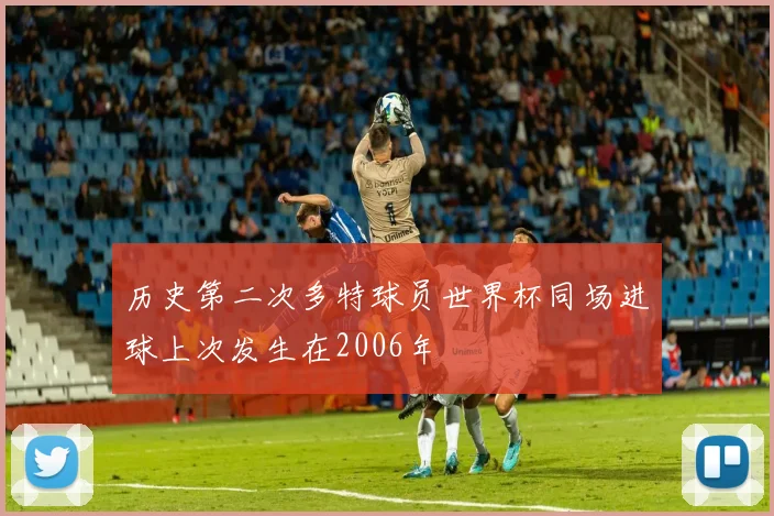 历史第二次多特球员世界杯同场进球上次发生在2006年