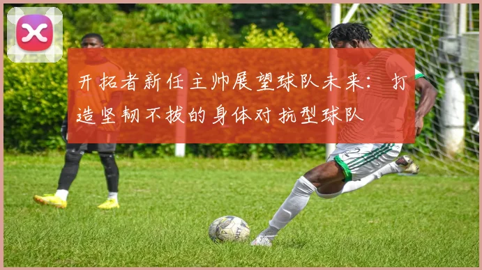 开拓者新任主帅展望球队未来：打造坚韧不拔的身体对抗型球队
