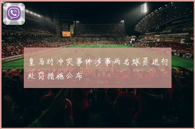 皇马对冲突事件涉事两名球员进行处罚措施公布