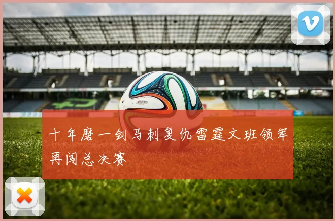 十年磨一剑马刺复仇雷霆文班领军再闯总决赛