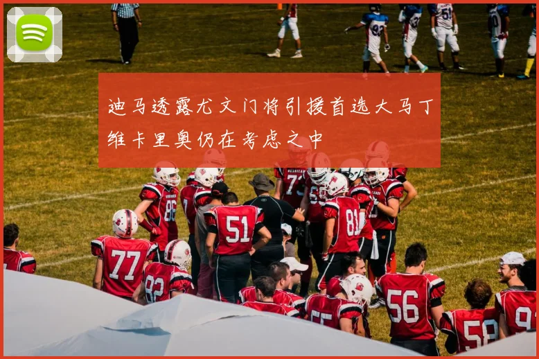 迪马透露尤文门将引援首选大马丁维卡里奥仍在考虑之中