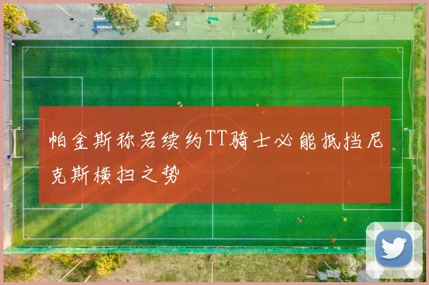 帕金斯称若续约TT骑士必能抵挡尼克斯横扫之势