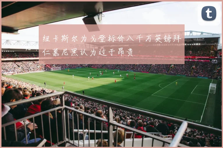 纽卡斯尔为戈登标价八千万英镑拜仁慕尼黑认为过于昂贵