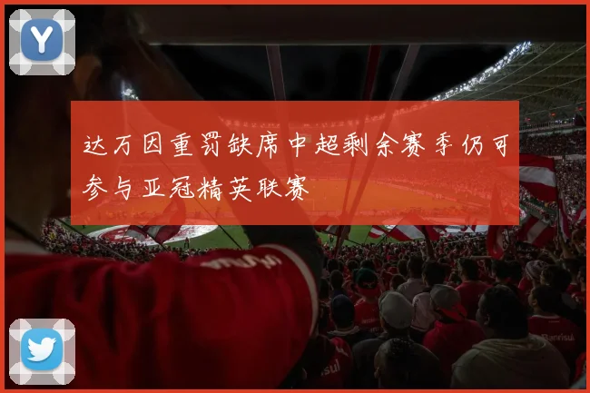 达万因重罚缺席中超剩余赛季仍可参与亚冠精英联赛