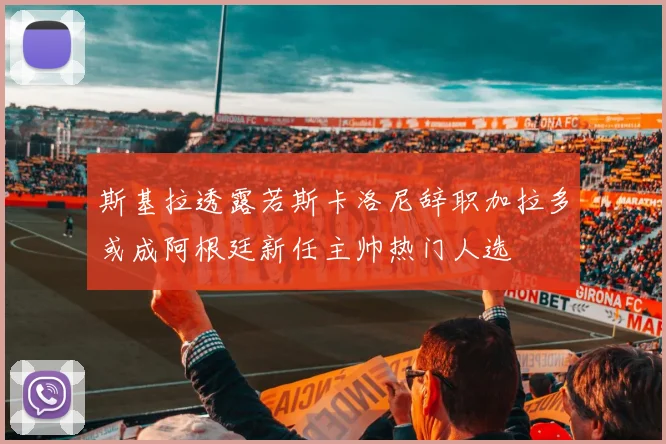 斯基拉透露若斯卡洛尼辞职加拉多或成阿根廷新任主帅热门人选